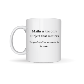 Maths Coffee Mug - Maths is the only subject that matters, the proof is left as an exercise to the reader